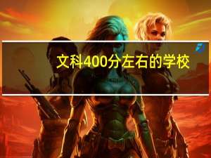 文科400分左右的学校（文科400分左右的大学）