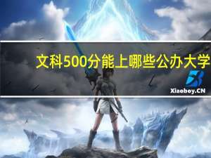 文科500分能上哪些公办大学