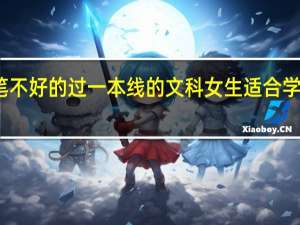 文笔不好的过一本线的文科女生适合学什么专业