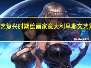 文艺复兴时期绘画家意大利早期文艺复兴时期