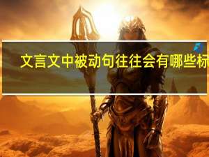 文言文中被动句往往会有哪些标志