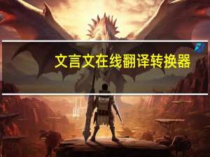 文言文在线翻译转换器（文言文在线翻译）