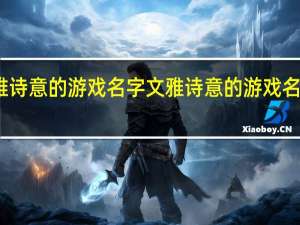 文雅诗意的游戏名字 文雅诗意的游戏名字有哪些