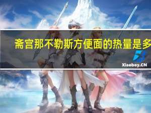 斋宫 那不勒斯方便面的热量是多少