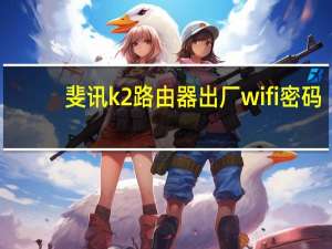 斐讯k2路由器出厂wifi密码（斐讯k2路由器初始密码）