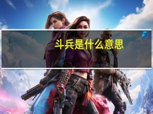 斗兵是什么意思