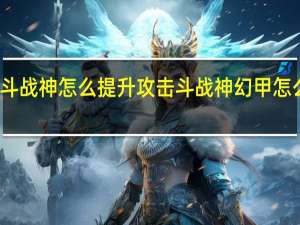 斗战神怎么提升攻击 斗战神幻甲怎么获得