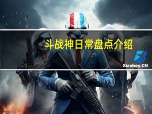 斗战神日常盘点介绍（斗战神日常盘点任务有哪些）