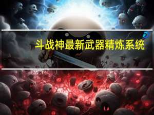 斗战神最新武器精炼系统（斗战神金子强化武器装备）