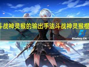 斗战神灵猴的输出手法 斗战神灵猴棍系连招