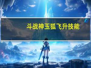 斗战神玉狐飞升技能（《斗战神》玉狐副本实用天赋加点攻略（1））
