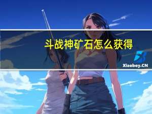 斗战神矿石怎么获得（斗战神矿石分布采矿路线选择攻略）
