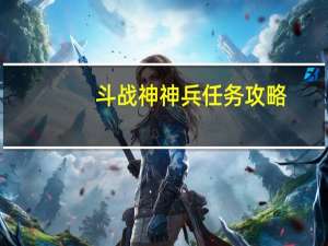 斗战神神兵任务攻略（斗战神神将攻略）