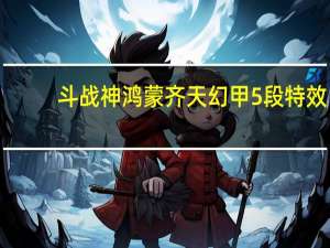 斗战神鸿蒙齐天幻甲5段特效（斗战神鸿蒙五色）