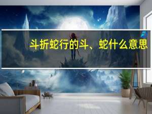 斗折蛇行的斗、蛇什么意思
