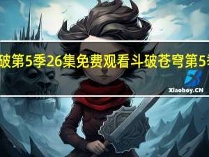 斗破第5季26集免费观看 斗破苍穹第5季何时出