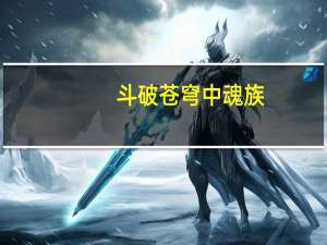斗破苍穹中魂族（斗破苍穹之魂族之子）