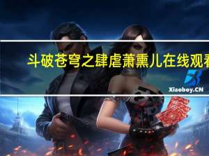 斗破苍穹之肆虐萧熏儿在线观看（斗破苍穹之肆虐萧熏儿）