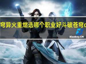 斗破苍穹异火重燃选哪个职业好 斗破苍穹ol什么职业好
