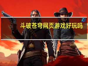 斗破苍穹网页游戏好玩吗（斗破苍穹网页游戏）