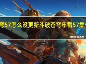 斗破苍穹57怎么没更新 斗破苍穹年番57集什么时候更新