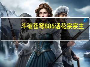 斗破苍穹885话花宗宗主（斗破苍穹之花宗秘史的文件）