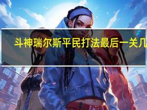 斗神瑞尔斯平民打法最后一关几米（斗神瑞尔斯平民打法最后一关）