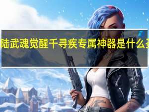 斗罗大陆武魂觉醒千寻疾专属神器是什么 圣火神剑介绍
