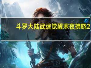 斗罗大陆武魂觉醒寒夜拂晓2-1怎么打-寒夜拂晓2-1通关攻略
