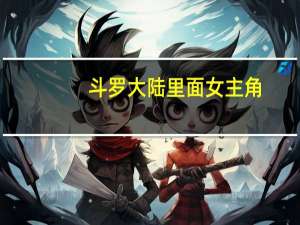 斗罗大陆里面女主角（斗罗大陆之主角是女的）