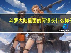斗罗大陆里面的阿银长什么样子（阿银-玄幻小说《斗罗大陆》系列中的角色简介）