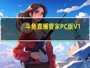 斗鱼直播管家PC版 V1.2.11.0 官方版（斗鱼直播管家PC版 V1.2.11.0 官方版功能简介）