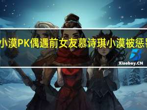 斗鱼解说小漠PK偶遇前女友慕诗琪 小漠被惩罚唱算什么男人