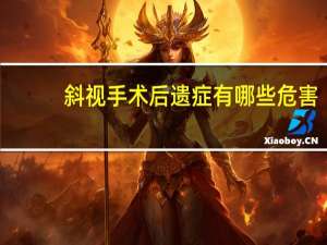 斜视手术后遗症有哪些危害（斜视手术后遗症有哪些）