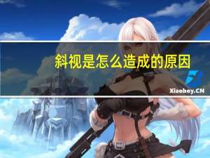 斜视是怎么造成的原因（斜视是怎么造成的）