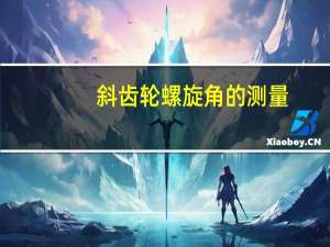 斜齿轮螺旋角的测量（斜齿轮螺旋角）