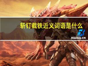 斩钉截铁近义词语是什么（斩钉截铁近义词）