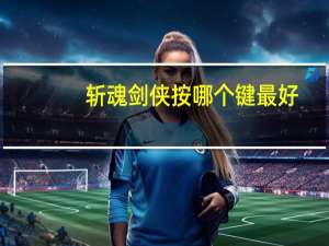 斩魂剑侠按哪个键最好（斩魂剑侠加点）
