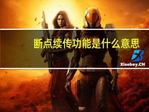 断点续传功能是什么意思（断点续传技术的优势是）