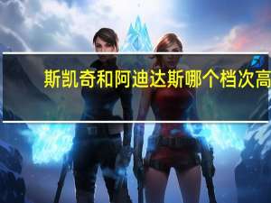 斯凯奇和阿迪达斯哪个档次高