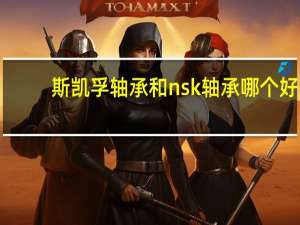斯凯孚轴承和nsk轴承哪个好