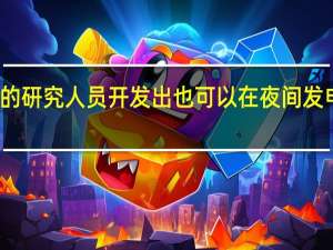 斯坦福大学的研究人员开发出也可以在夜间发电的太阳能电池板