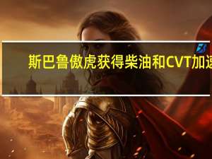 斯巴鲁傲虎获得柴油和CVT加速