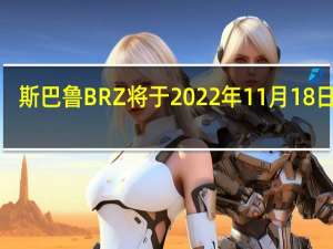 斯巴鲁BRZ将于2022年11月18日上�