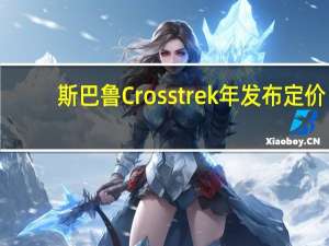 斯巴鲁Crosstrek年发布定价