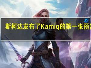 斯柯达发布了Kamiq的第一张预告片