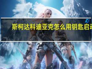 斯柯达科迪亚克怎么用钥匙启动（斯柯达科迪亚克怎么样）