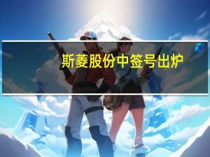 斯菱股份中签号出炉：共2.67万个