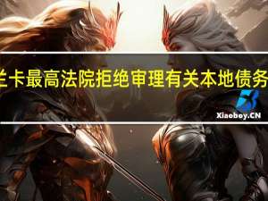 斯里兰卡最高法院拒绝审理有关本地债务重组的请求