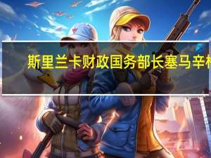斯里兰卡财政国务部长塞马辛格：斯里兰卡将在2023年底前通过财政管理法